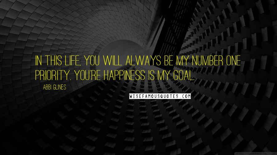 Abbi Glines Quotes: In this life, you will always be my number one priority. You're happiness is my goal.