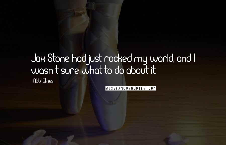 Abbi Glines Quotes: Jax Stone had just rocked my world, and I wasn't sure what to do about it.