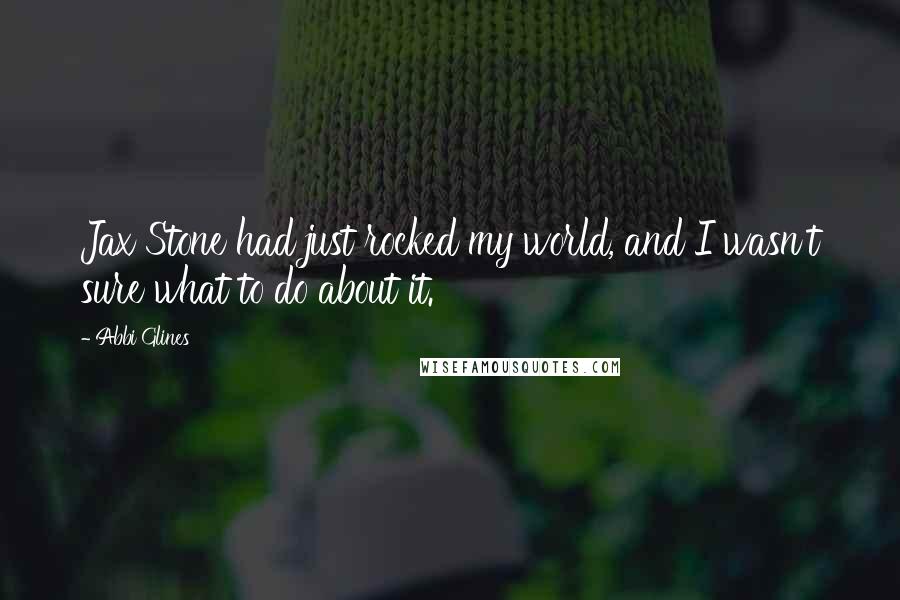 Abbi Glines Quotes: Jax Stone had just rocked my world, and I wasn't sure what to do about it.