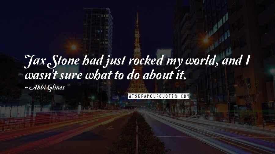 Abbi Glines Quotes: Jax Stone had just rocked my world, and I wasn't sure what to do about it.