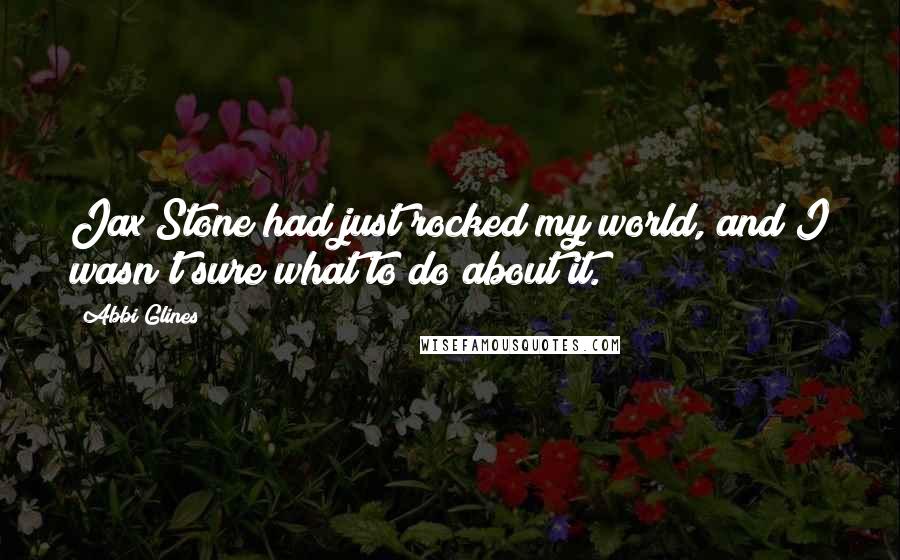 Abbi Glines Quotes: Jax Stone had just rocked my world, and I wasn't sure what to do about it.