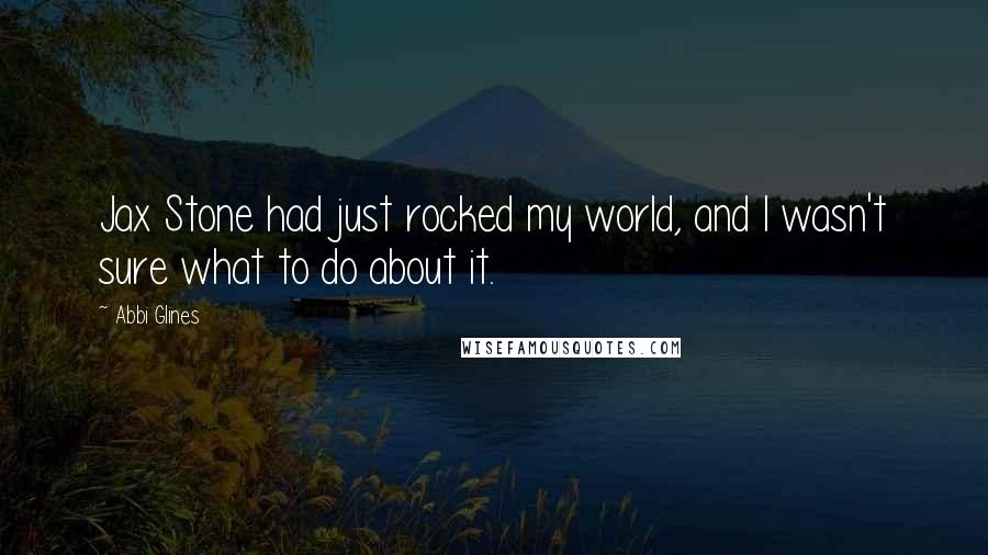 Abbi Glines Quotes: Jax Stone had just rocked my world, and I wasn't sure what to do about it.