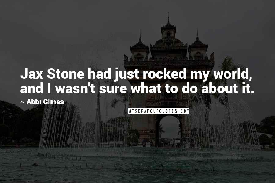 Abbi Glines Quotes: Jax Stone had just rocked my world, and I wasn't sure what to do about it.