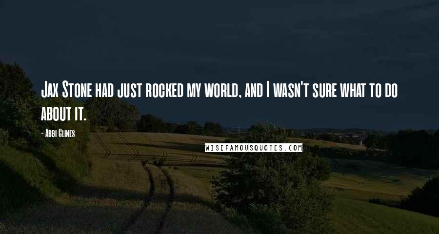 Abbi Glines Quotes: Jax Stone had just rocked my world, and I wasn't sure what to do about it.