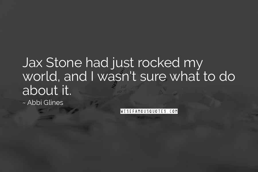 Abbi Glines Quotes: Jax Stone had just rocked my world, and I wasn't sure what to do about it.