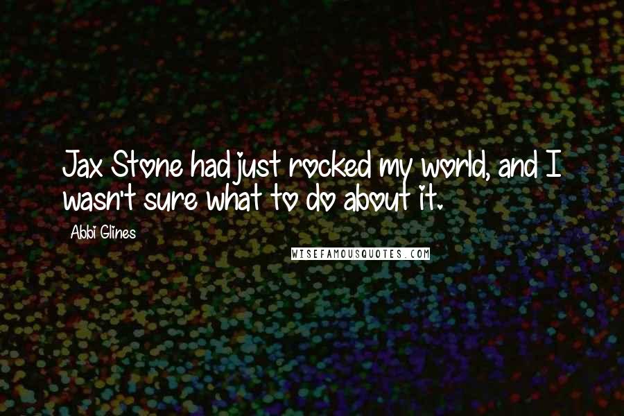 Abbi Glines Quotes: Jax Stone had just rocked my world, and I wasn't sure what to do about it.