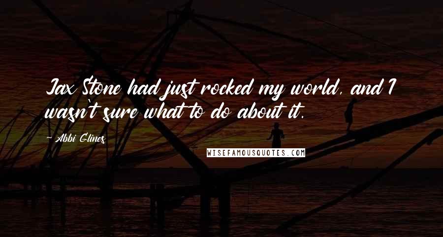 Abbi Glines Quotes: Jax Stone had just rocked my world, and I wasn't sure what to do about it.