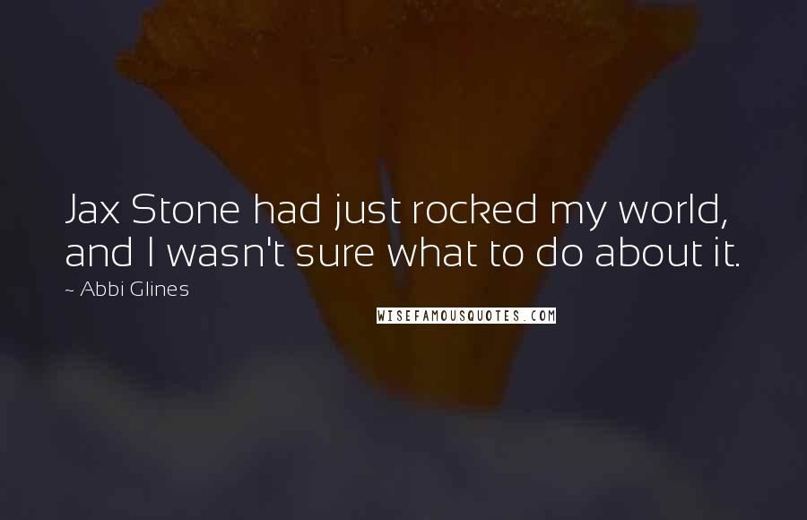Abbi Glines Quotes: Jax Stone had just rocked my world, and I wasn't sure what to do about it.