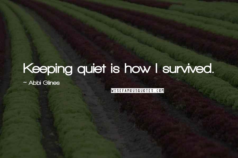 Abbi Glines Quotes: Keeping quiet is how I survived.