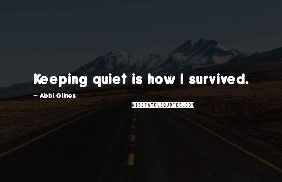 Abbi Glines Quotes: Keeping quiet is how I survived.