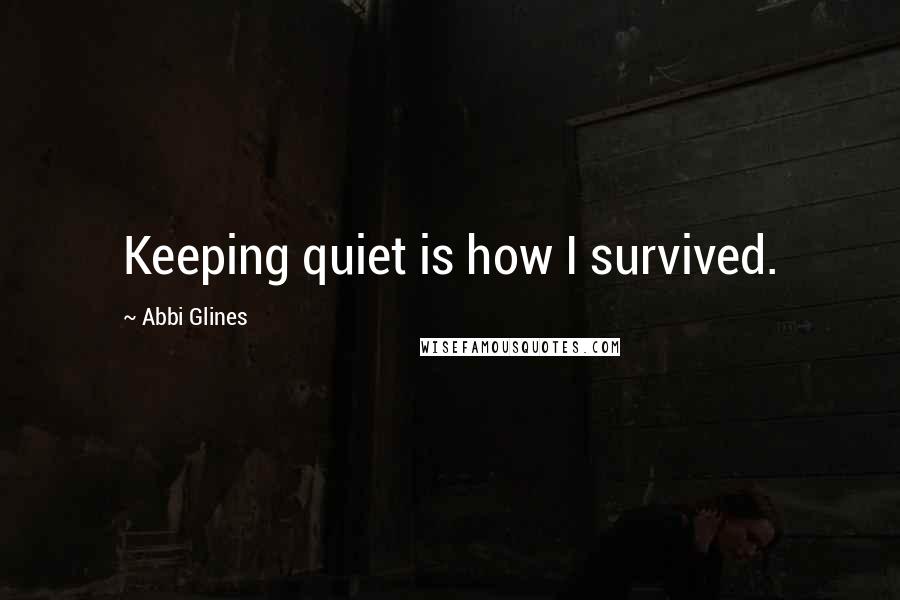 Abbi Glines Quotes: Keeping quiet is how I survived.