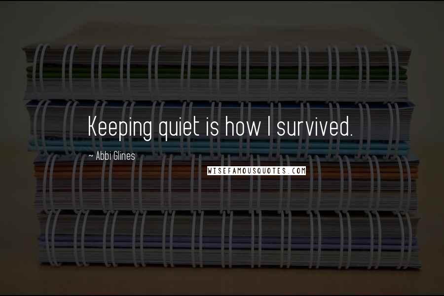 Abbi Glines Quotes: Keeping quiet is how I survived.