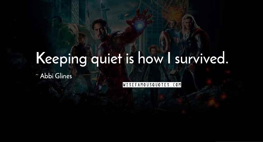 Abbi Glines Quotes: Keeping quiet is how I survived.