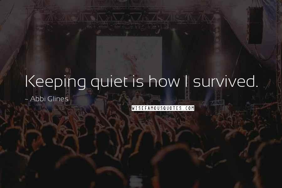 Abbi Glines Quotes: Keeping quiet is how I survived.