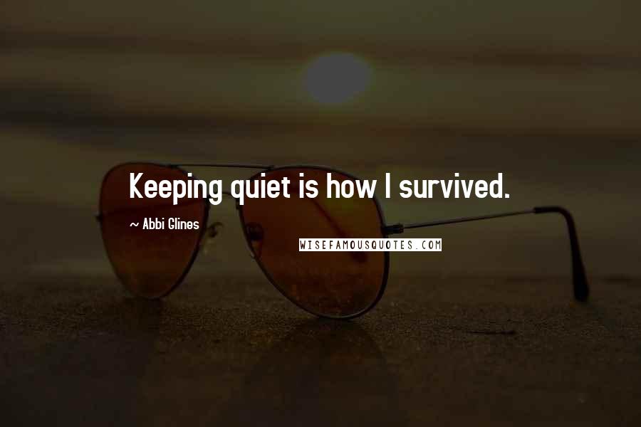 Abbi Glines Quotes: Keeping quiet is how I survived.