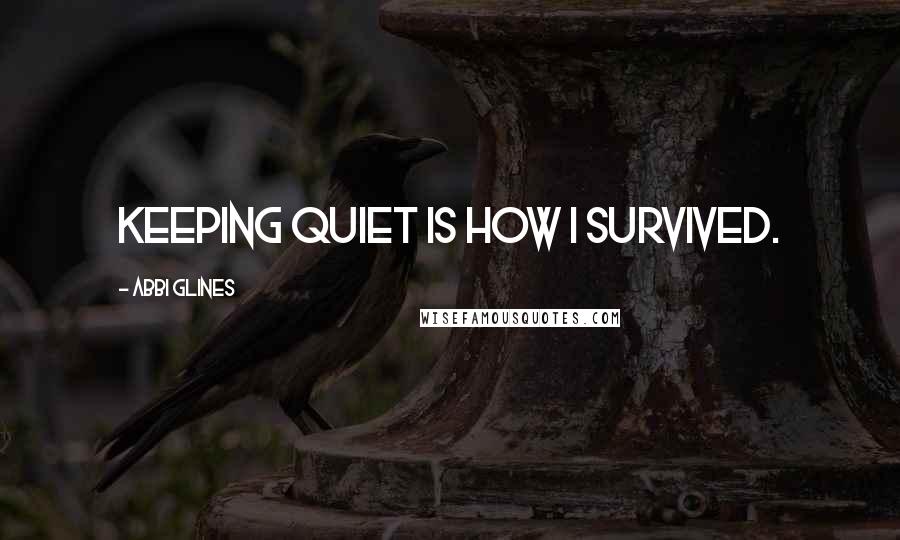 Abbi Glines Quotes: Keeping quiet is how I survived.