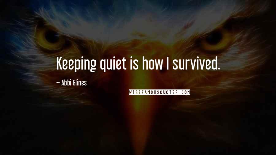 Abbi Glines Quotes: Keeping quiet is how I survived.