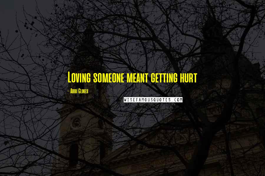 Abbi Glines Quotes: Loving someone meant getting hurt