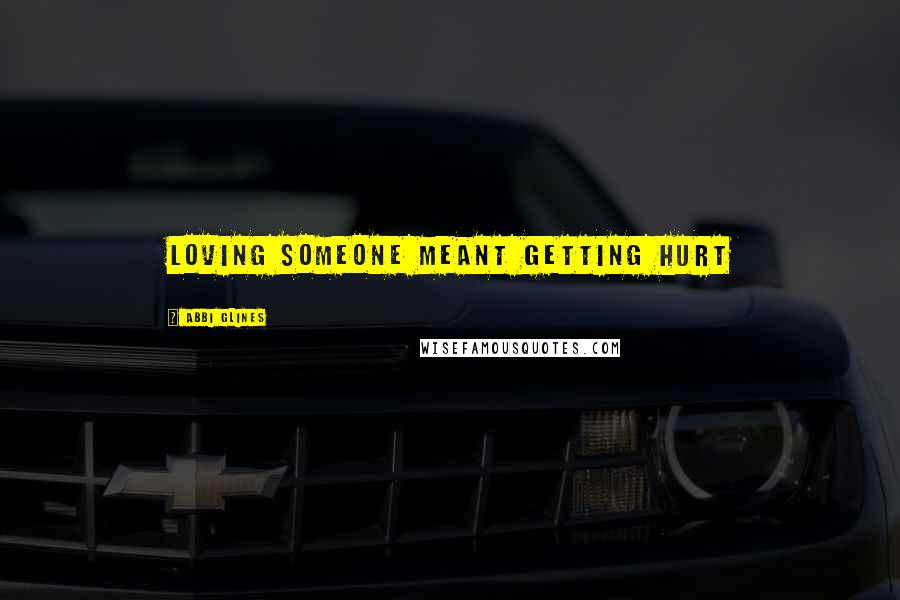Abbi Glines Quotes: Loving someone meant getting hurt