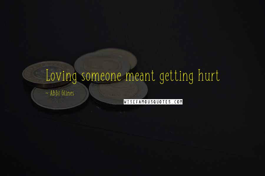 Abbi Glines Quotes: Loving someone meant getting hurt