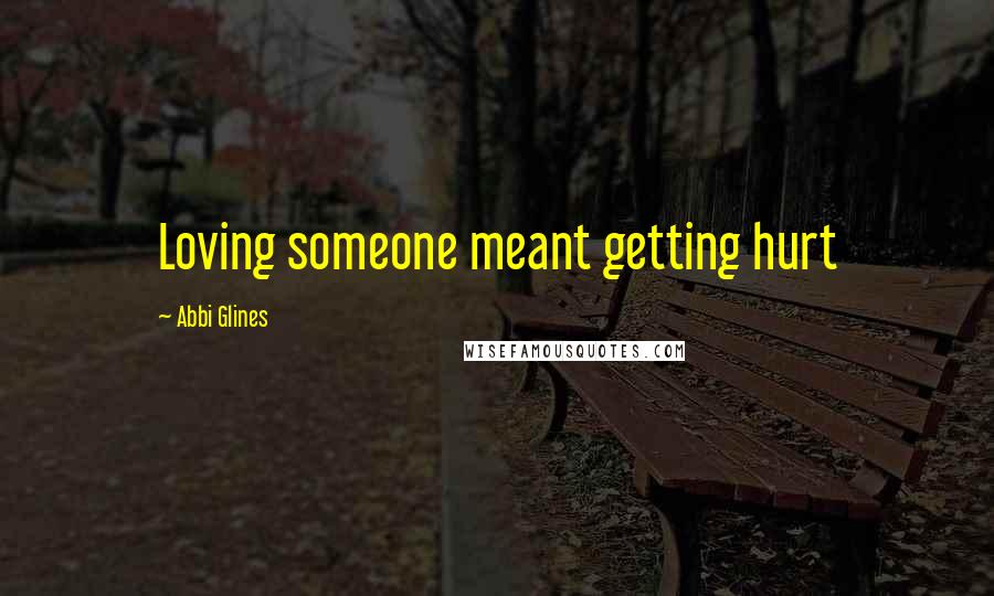 Abbi Glines Quotes: Loving someone meant getting hurt