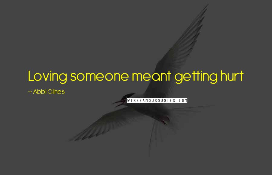 Abbi Glines Quotes: Loving someone meant getting hurt
