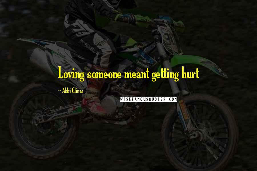 Abbi Glines Quotes: Loving someone meant getting hurt