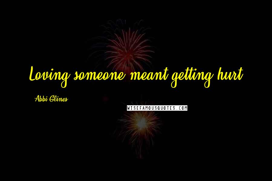 Abbi Glines Quotes: Loving someone meant getting hurt