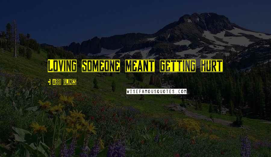 Abbi Glines Quotes: Loving someone meant getting hurt