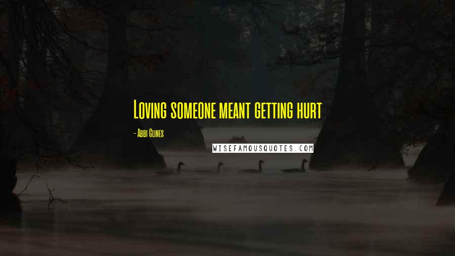 Abbi Glines Quotes: Loving someone meant getting hurt