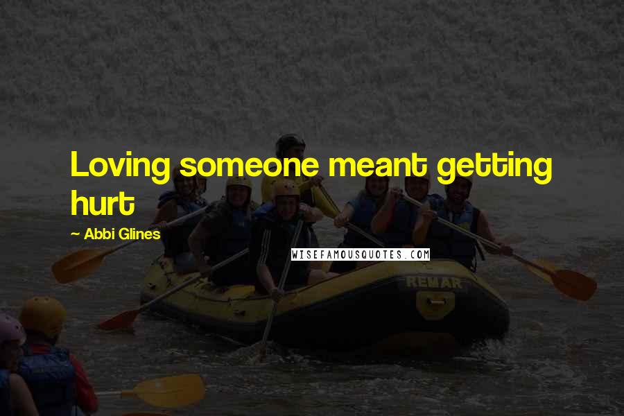 Abbi Glines Quotes: Loving someone meant getting hurt