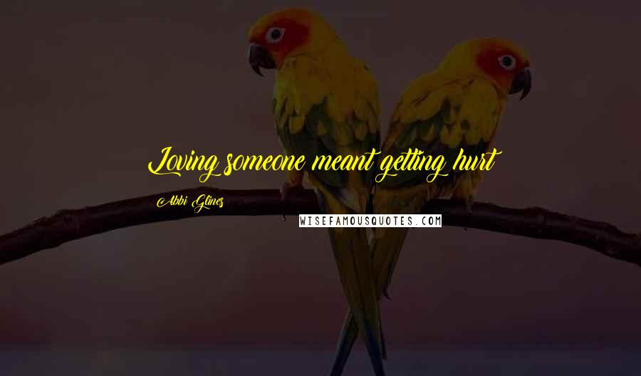 Abbi Glines Quotes: Loving someone meant getting hurt