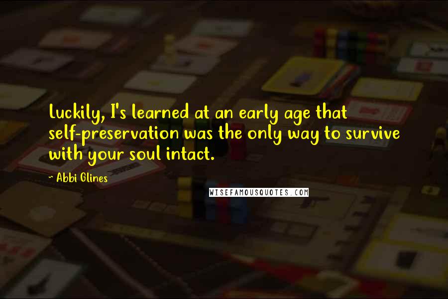 Abbi Glines Quotes: Luckily, I's learned at an early age that self-preservation was the only way to survive with your soul intact.