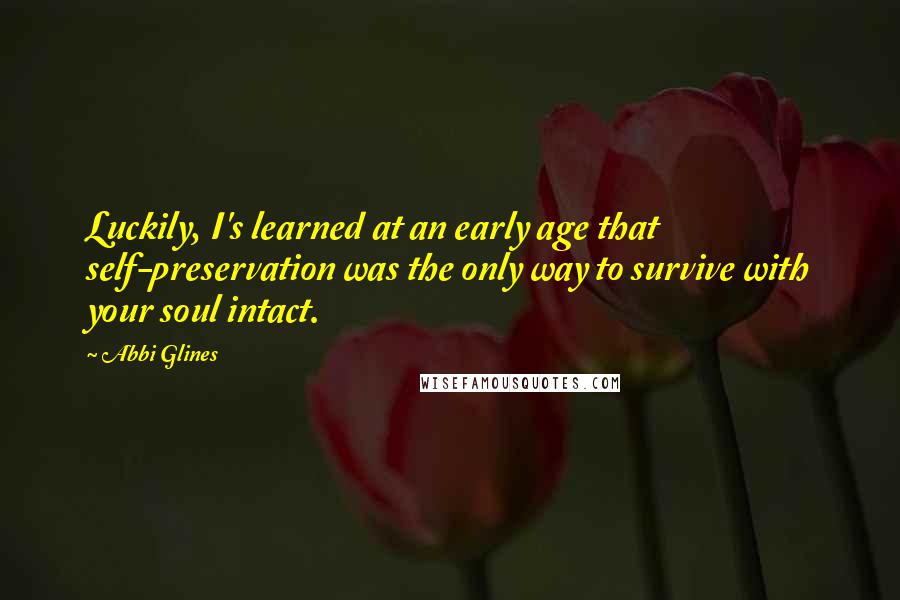 Abbi Glines Quotes: Luckily, I's learned at an early age that self-preservation was the only way to survive with your soul intact.