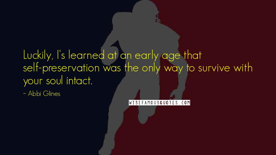 Abbi Glines Quotes: Luckily, I's learned at an early age that self-preservation was the only way to survive with your soul intact.