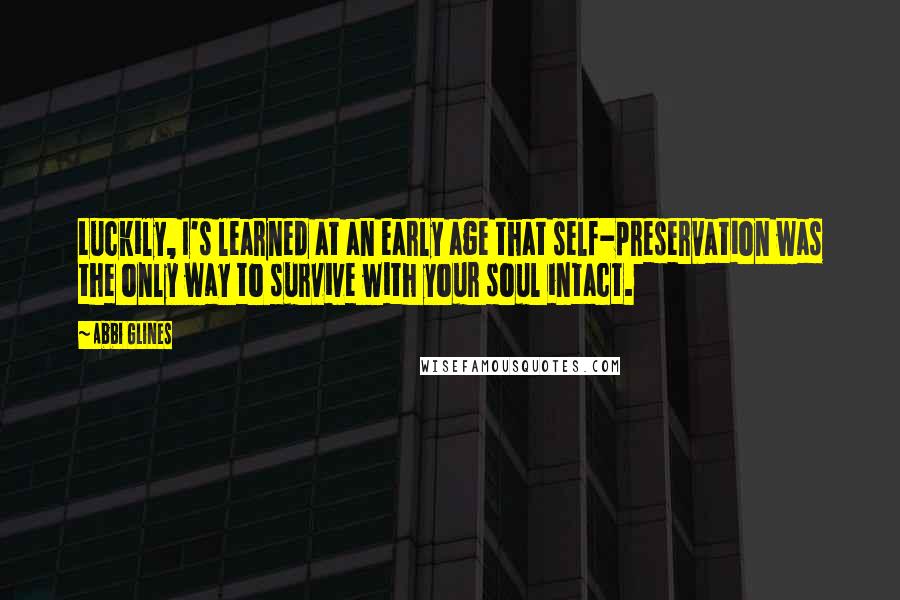 Abbi Glines Quotes: Luckily, I's learned at an early age that self-preservation was the only way to survive with your soul intact.