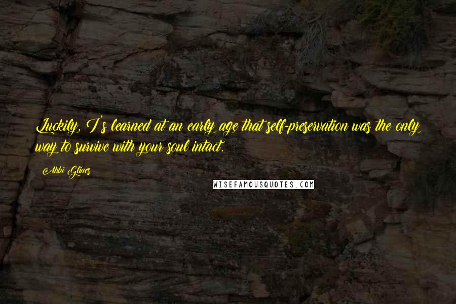 Abbi Glines Quotes: Luckily, I's learned at an early age that self-preservation was the only way to survive with your soul intact.