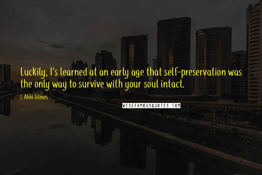 Abbi Glines Quotes: Luckily, I's learned at an early age that self-preservation was the only way to survive with your soul intact.