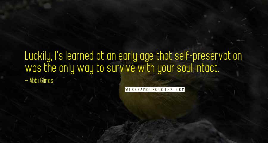 Abbi Glines Quotes: Luckily, I's learned at an early age that self-preservation was the only way to survive with your soul intact.