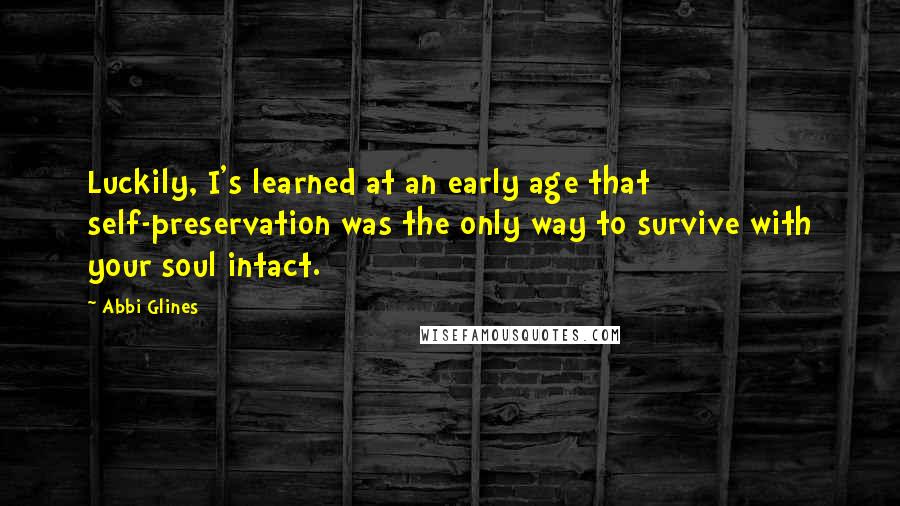 Abbi Glines Quotes: Luckily, I's learned at an early age that self-preservation was the only way to survive with your soul intact.