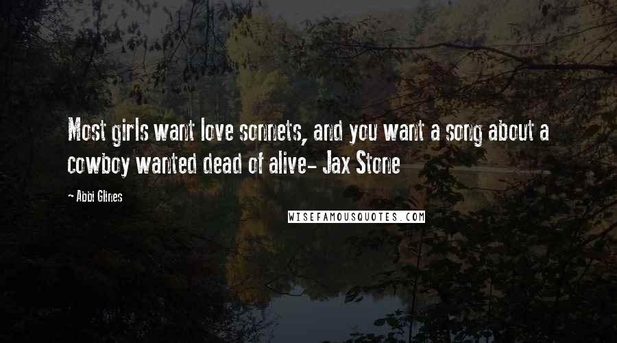 Abbi Glines Quotes: Most girls want love sonnets, and you want a song about a cowboy wanted dead of alive- Jax Stone