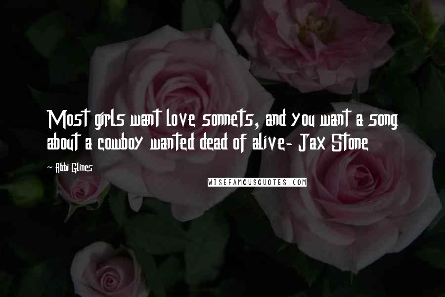Abbi Glines Quotes: Most girls want love sonnets, and you want a song about a cowboy wanted dead of alive- Jax Stone