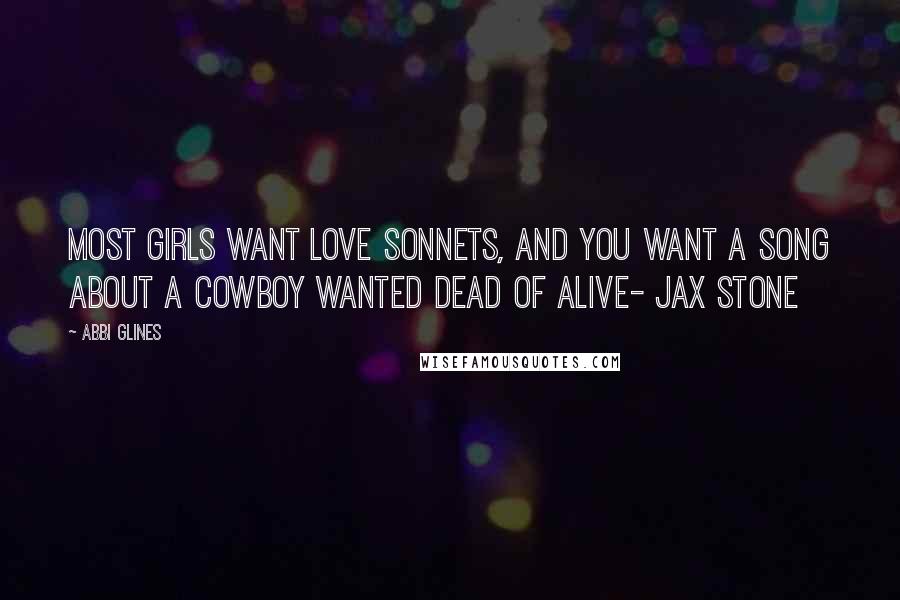 Abbi Glines Quotes: Most girls want love sonnets, and you want a song about a cowboy wanted dead of alive- Jax Stone