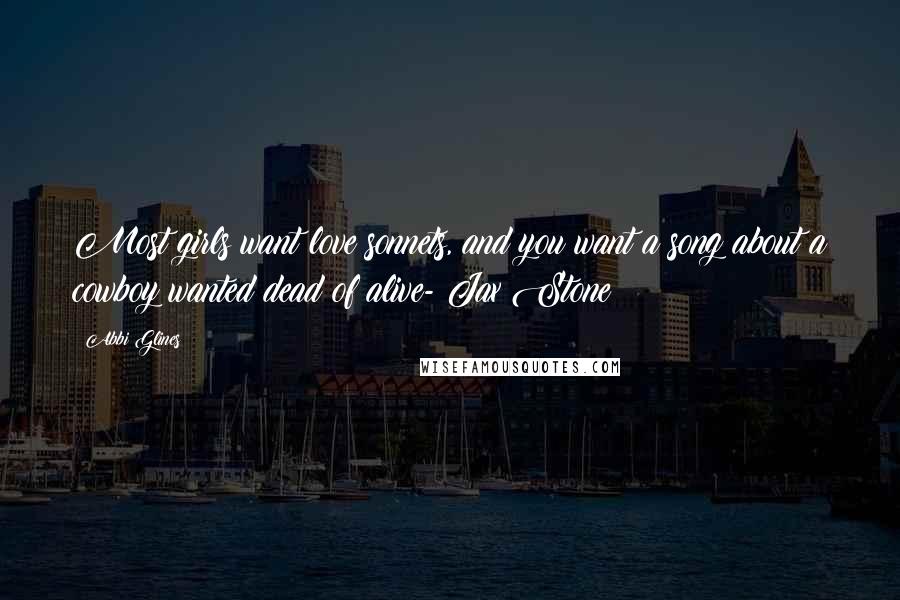 Abbi Glines Quotes: Most girls want love sonnets, and you want a song about a cowboy wanted dead of alive- Jax Stone