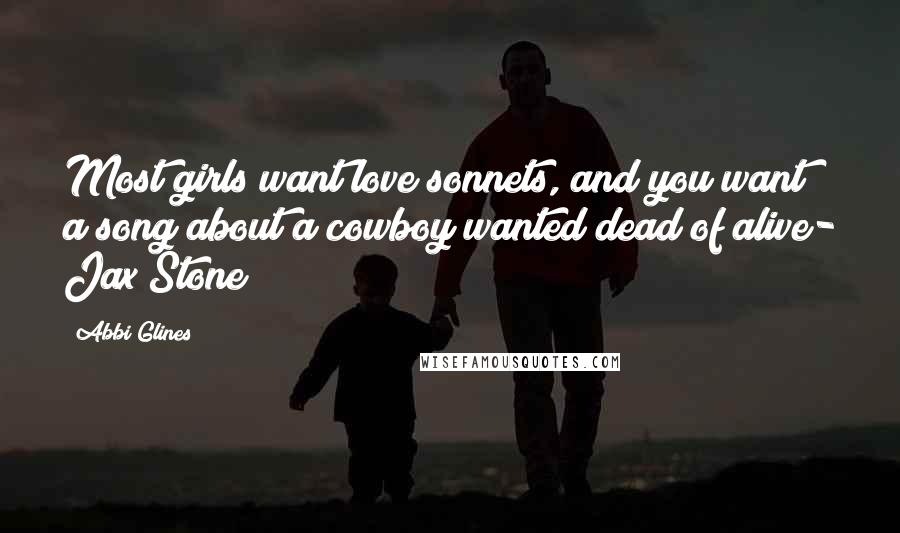 Abbi Glines Quotes: Most girls want love sonnets, and you want a song about a cowboy wanted dead of alive- Jax Stone
