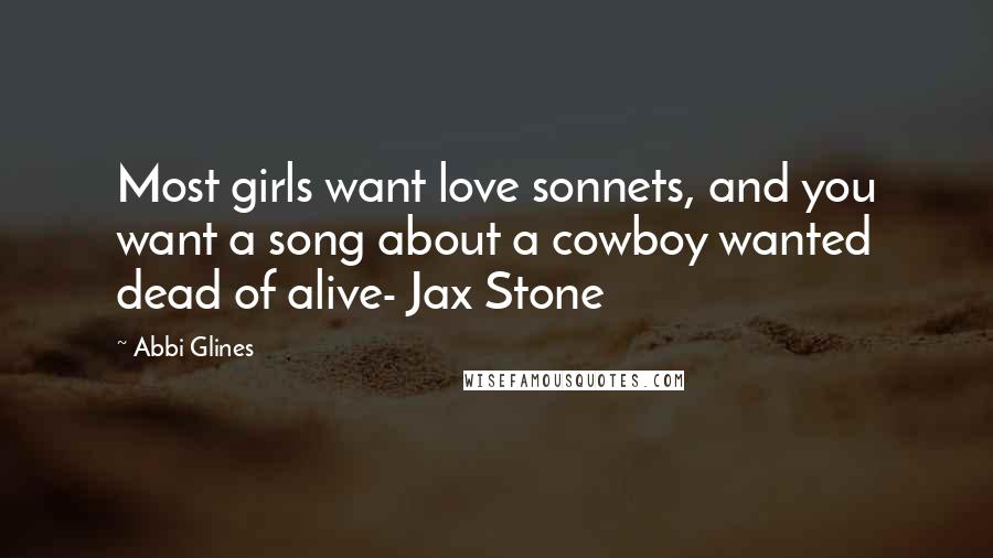 Abbi Glines Quotes: Most girls want love sonnets, and you want a song about a cowboy wanted dead of alive- Jax Stone