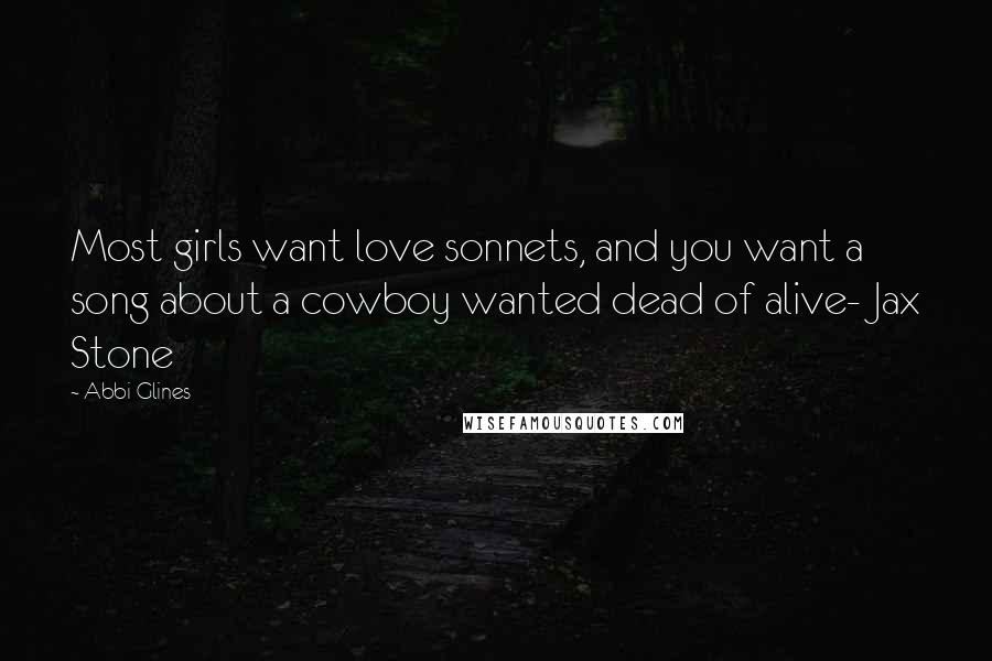 Abbi Glines Quotes: Most girls want love sonnets, and you want a song about a cowboy wanted dead of alive- Jax Stone