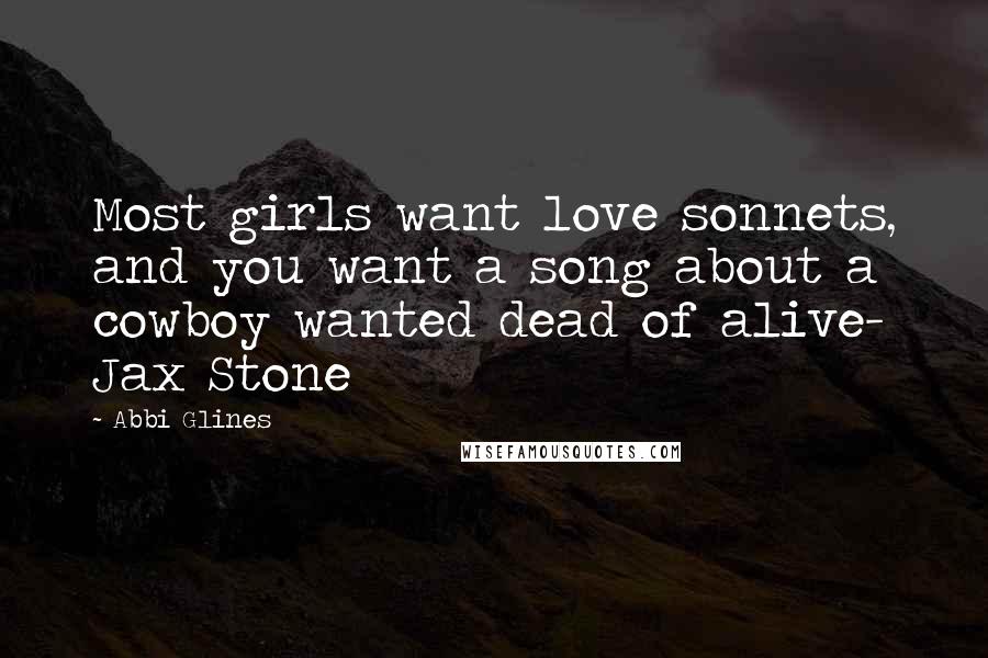 Abbi Glines Quotes: Most girls want love sonnets, and you want a song about a cowboy wanted dead of alive- Jax Stone