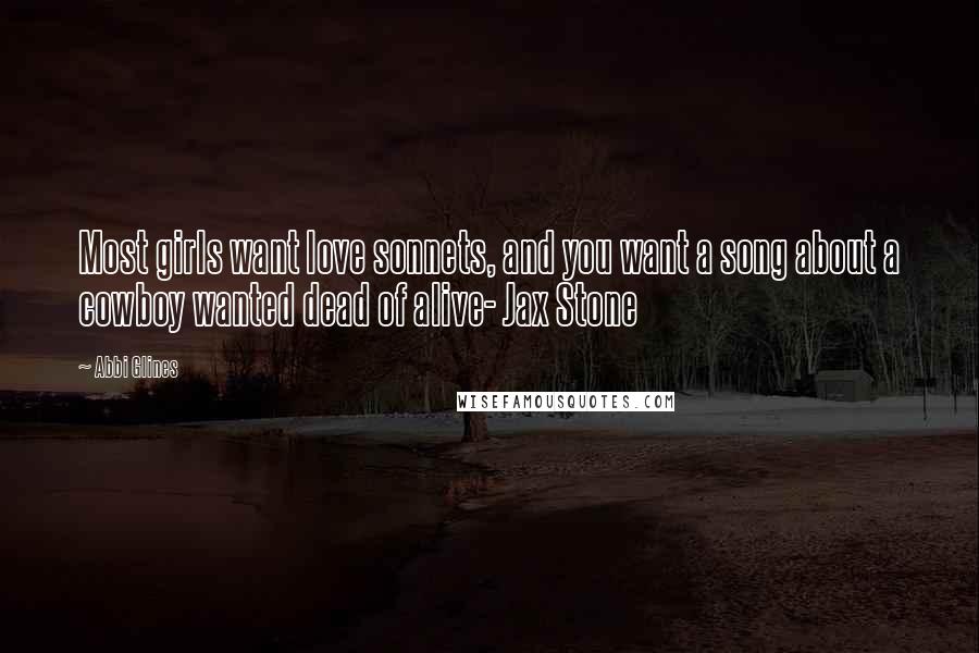 Abbi Glines Quotes: Most girls want love sonnets, and you want a song about a cowboy wanted dead of alive- Jax Stone