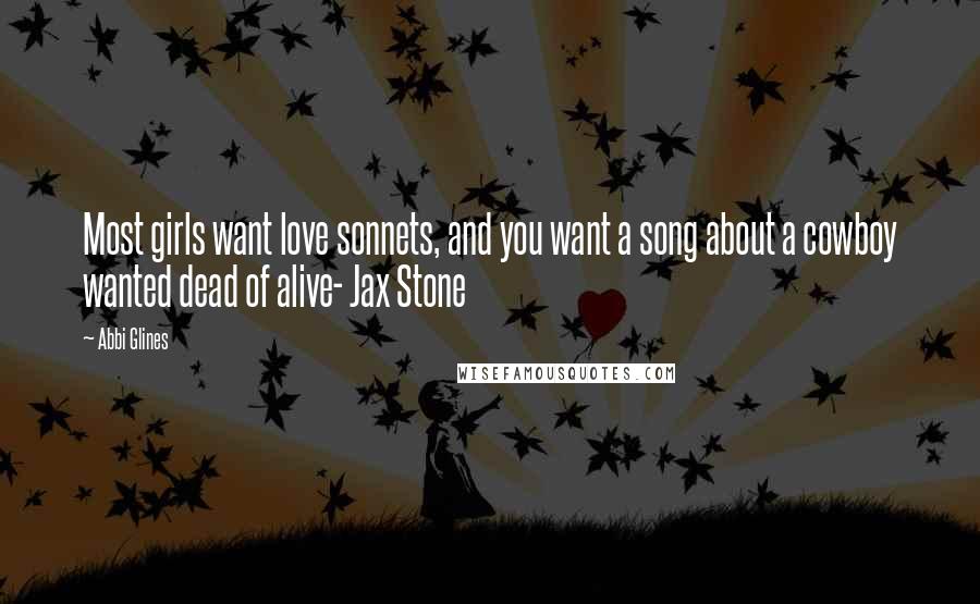 Abbi Glines Quotes: Most girls want love sonnets, and you want a song about a cowboy wanted dead of alive- Jax Stone